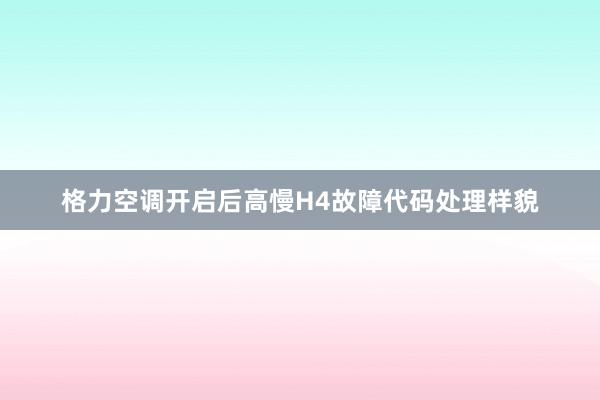 格力空调开启后高慢H4故障代码处理样貌