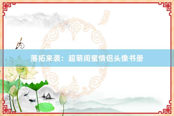 落拓来袭：超萌闺蜜情侣头像书册