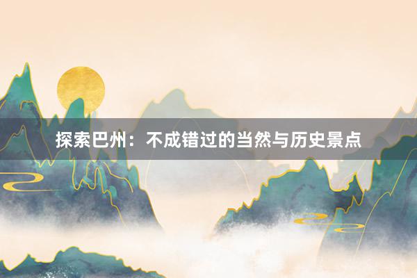 探索巴州：不成错过的当然与历史景点