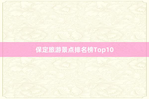 保定旅游景点排名榜Top10