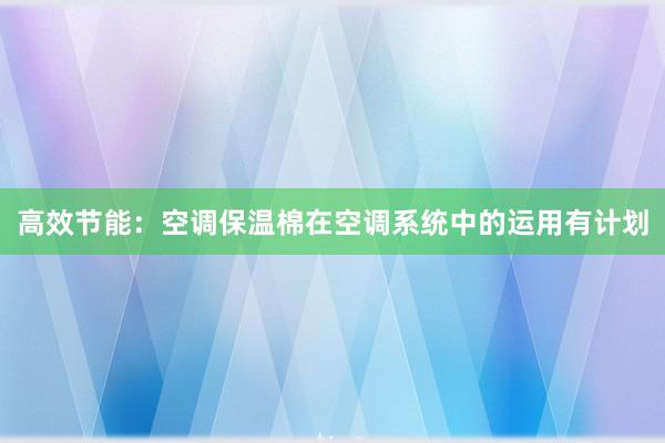 高效节能：空调保温棉在空调系统中的运用有计划