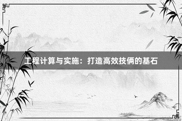 工程计算与实施：打造高效技俩的基石