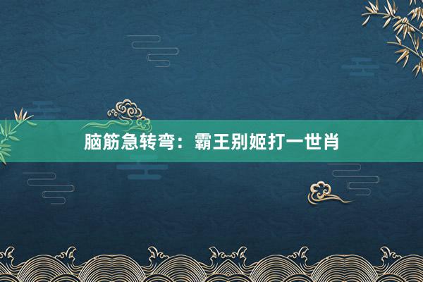 脑筋急转弯：霸王别姬打一世肖